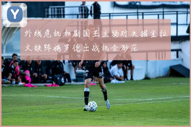 外线危机加剧国王主场对决掘金拉文缺阵施罗德出战机会渺茫