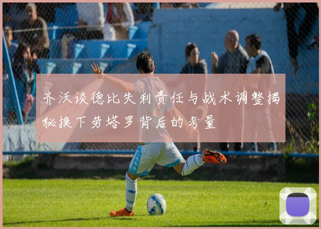 齐沃谈德比失利责任与战术调整揭秘换下劳塔罗背后的考量