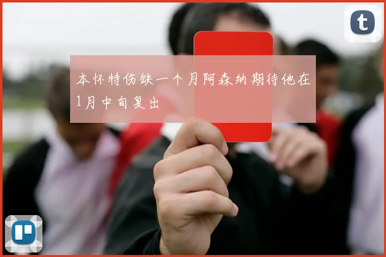 本怀特伤缺一个月阿森纳期待他在1月中旬复出