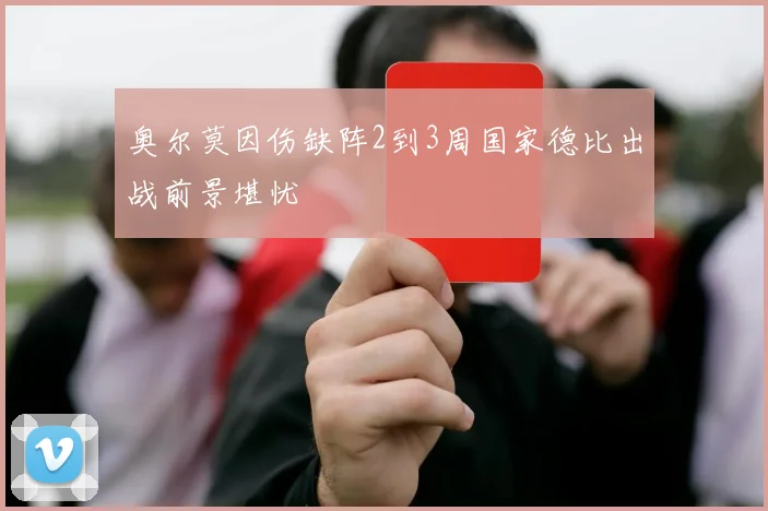 奥尔莫因伤缺阵2到3周国家德比出战前景堪忧