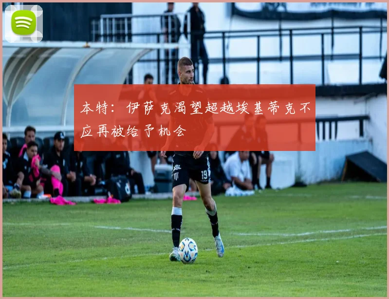 本特：伊萨克渴望超越埃基蒂克不应再被给予机会