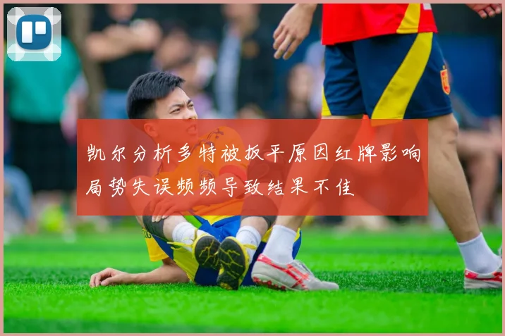 凯尔分析多特被扳平原因红牌影响局势失误频频导致结果不佳