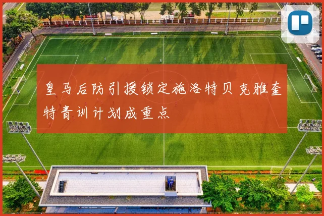 皇马后防引援锁定施洛特贝克雅奎特青训计划成重点