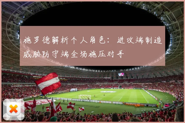 施罗德解析个人角色：进攻端制造威胁防守端全场施压对手