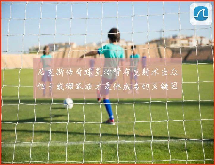尼克斯传奇球星称赞布克射术出众但卡戴珊家族才是他成名的关键因素