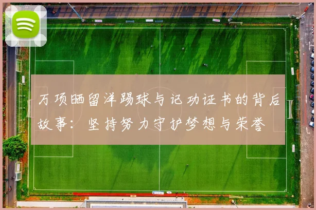 万项晒留洋踢球与记功证书的背后故事：坚持努力守护梦想与荣誉