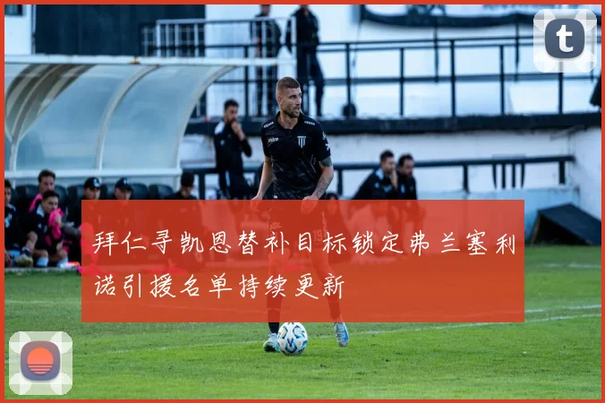 拜仁寻凯恩替补目标锁定弗兰塞利诺引援名单持续更新